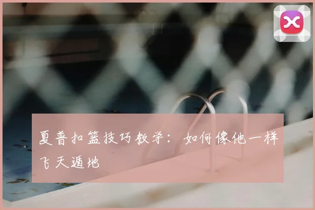 夏普扣篮技巧教学：如何像他一样飞天遁地