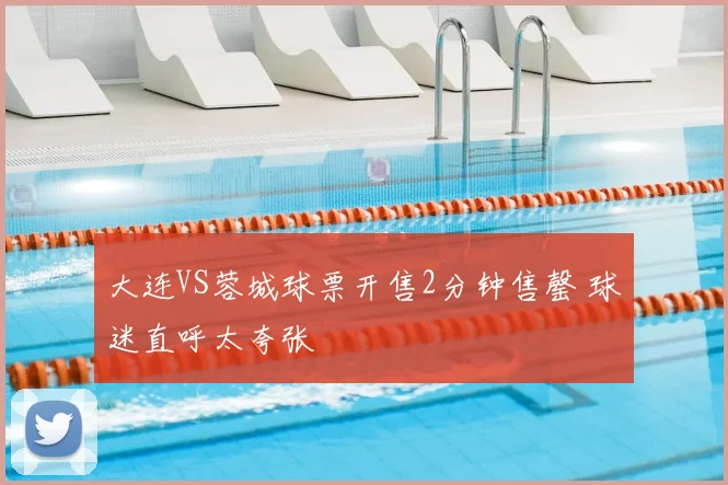 大连VS蓉城球票开售2分钟售罄 球迷直呼太夸张