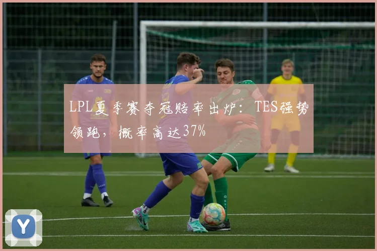 LPL夏季赛夺冠赔率出炉:TES强势领跑,概率高达37%