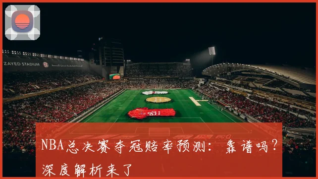 NBA总决赛夺冠赔率预测：靠谱吗？深度解析来了