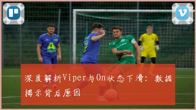 深度解析Viper与On状态下滑：数据揭示背后原因