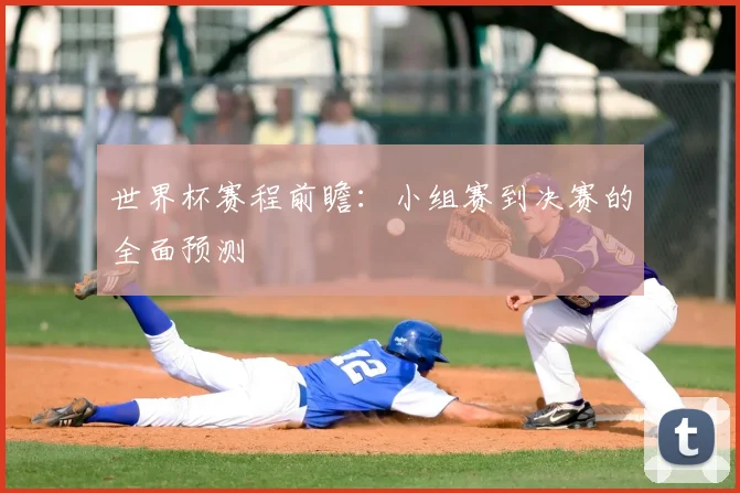世界杯赛程前瞻：小组赛到决赛的全面预测