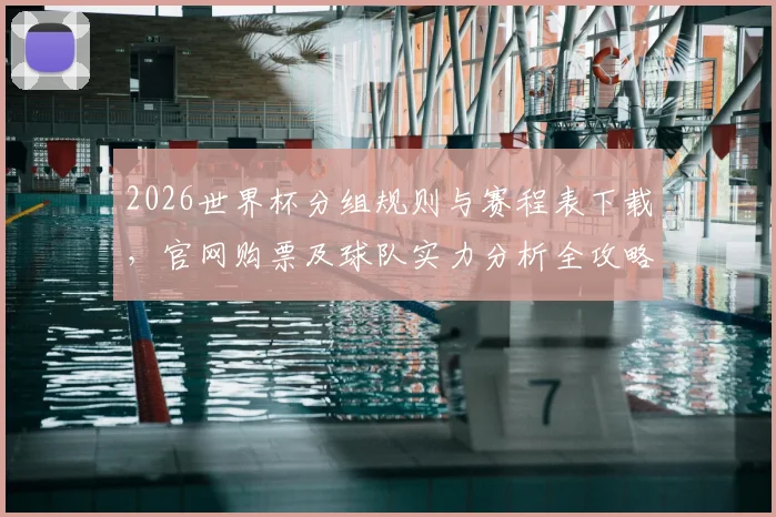 2026世界杯分组规则与赛程表下载，官网购票及球队实力分析全攻略