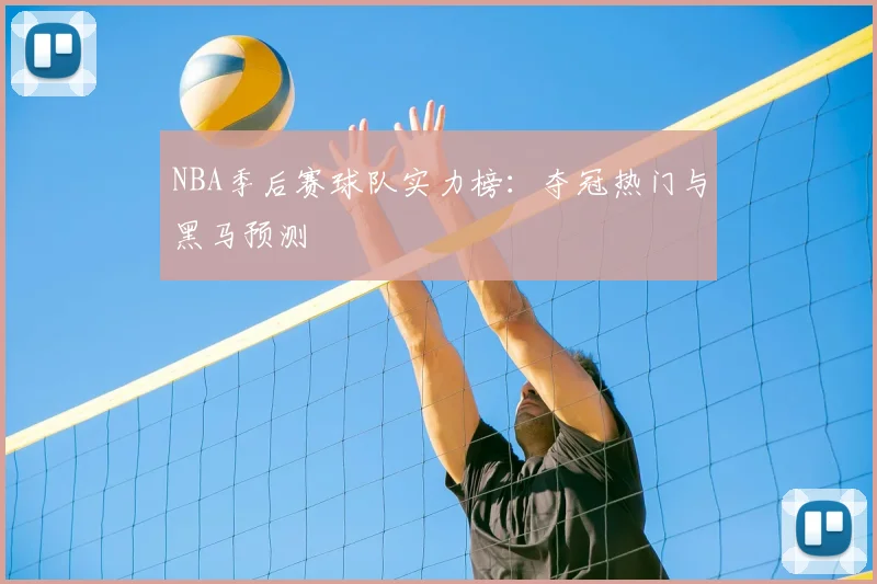 NBA季后赛球队实力榜：夺冠热门与黑马预测
