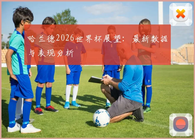 哈兰德2026世界杯展望：最新数据与表现分析