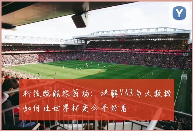 科技赋能绿茵场：详解VAR与大数据如何让世界杯更公平好看