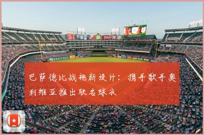 巴萨德比战袍新设计：携手歌手奥利维亚推出联名球衣
