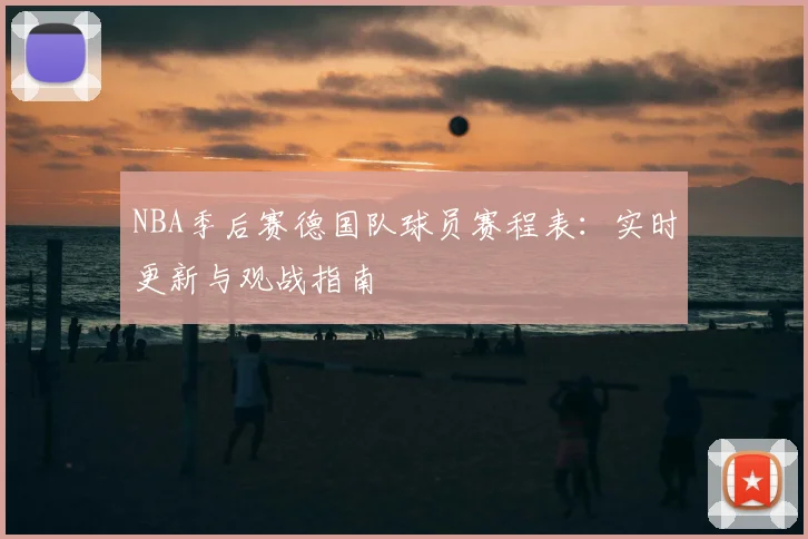 NBA季后赛德国队球员赛程表：实时更新与观战指南