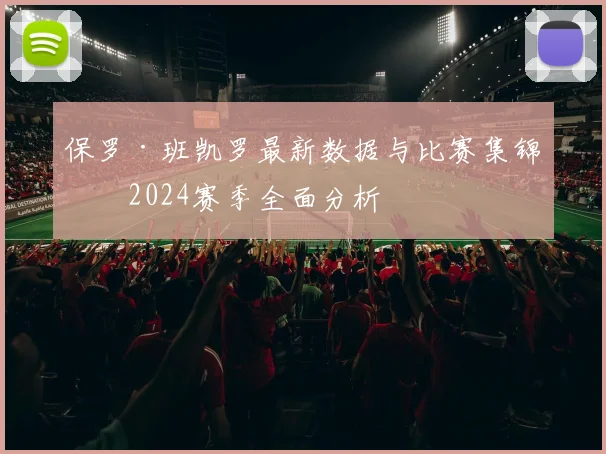 保罗·班凯罗最新数据与比赛集锦：2024赛季全面分析