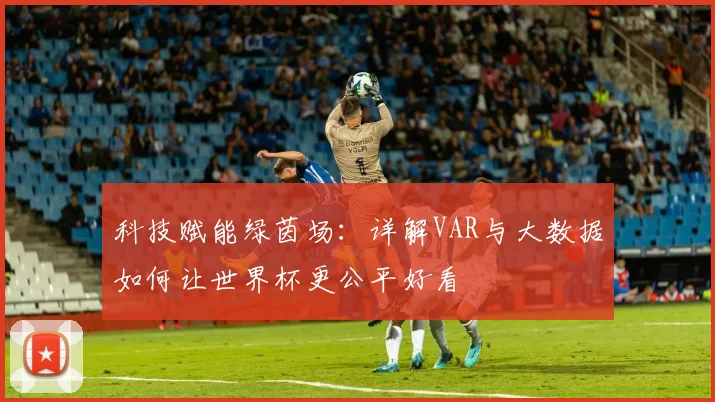 科技赋能绿茵场：详解VAR与大数据如何让世界杯更公平好看