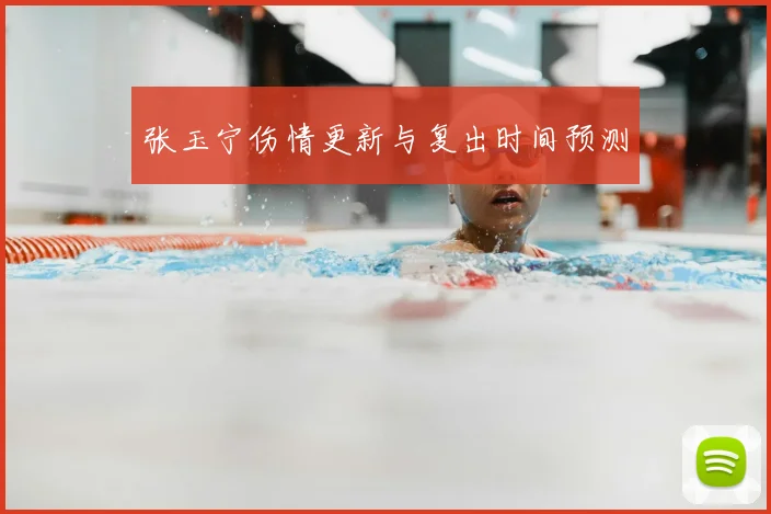 张玉宁伤情更新与复出时间预测
