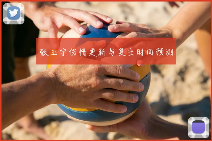 张玉宁伤情更新与复出时间预测