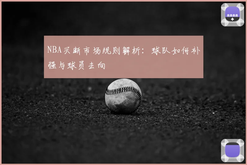 NBA买断市场规则解析：球队如何补强与球员去向