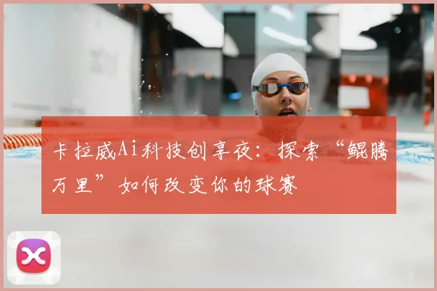 卡拉威Ai科技创享夜：探索“鲲腾万里”如何改变你的球赛