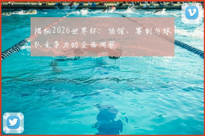 揭秘2026世界杯：场馆、赛制与球队竞争力的全面洞察
