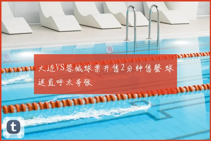 大连VS蓉城球票开售2分钟售罄 球迷直呼太夸张
