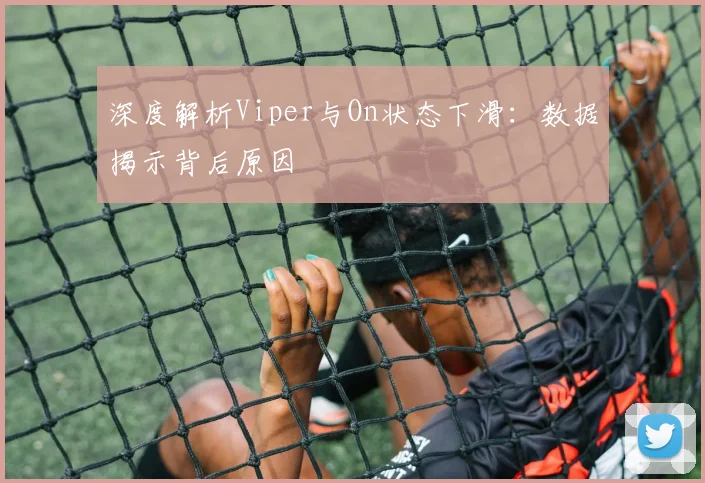 深度解析Viper与On状态下滑：数据揭示背后原因
